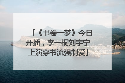 《书卷一梦》今日开播，李一桐刘宇宁上演穿书流强制爱