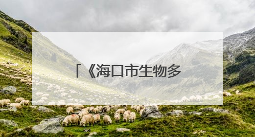 《海口市生物多样性地图》发布 系统整合海口陆海全域生态数据