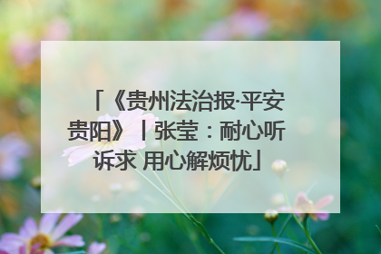 《贵州法治报·平安贵阳》丨张莹：耐心听诉求 用心解烦忧