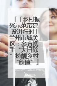 「乡村振兴示范带建设进行时」兰州市城关区：多方携手“大扫除”扮靓乡村“颜值”
