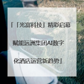 「光富科技」精彩启幕 赋能远洲集团AI数字化酒店运营新趋势
