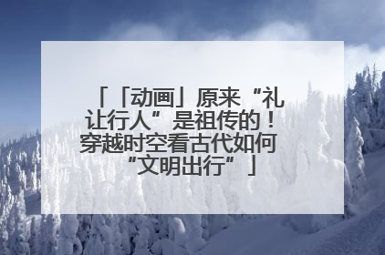 「动画」原来“礼让行人”是祖传的！穿越时空看古代如何“文明出行”