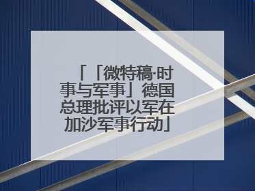 「微特稿·时事与军事」德国总理批评以军在加沙军事行动