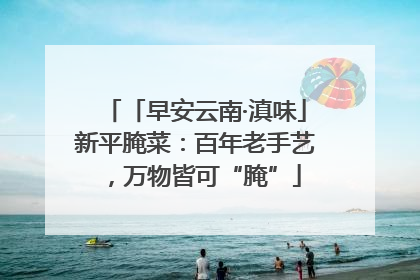 「早安云南·滇味」新平腌菜：百年老手艺，万物皆可“腌”