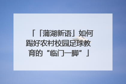 「蒲湖新语」如何踢好农村校园足球教育的“临门一脚”