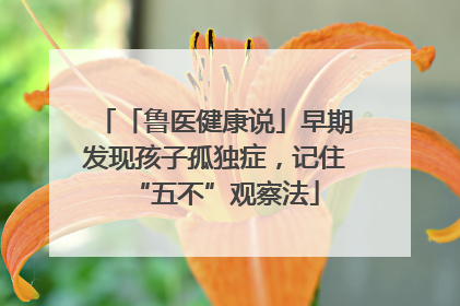 「鲁医健康说」早期发现孩子孤独症，记住“五不”观察法