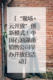 “现场+云开放”创新模式！中国石油湖南销售公司举办开放日活动