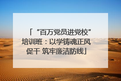 “百万党员进党校”培训班：以学铸魂正风促干 筑牢廉洁防线