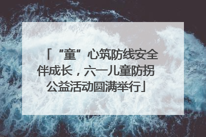 “童”心筑防线安全伴成长，六一儿童防拐公益活动圆满举行