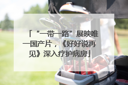 “一带一路”展映唯一国产片，《好好说再见》深入疗护病房