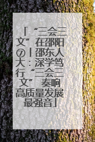 “三会三文”在邵阳⑦丨邵东人大：深学笃行“三会三文” 奏响高质量发展最强音