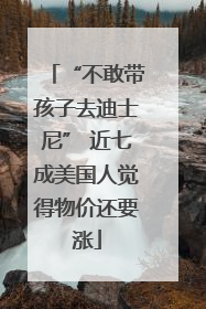 “不敢带孩子去迪士尼” 近七成美国人觉得物价还要涨
