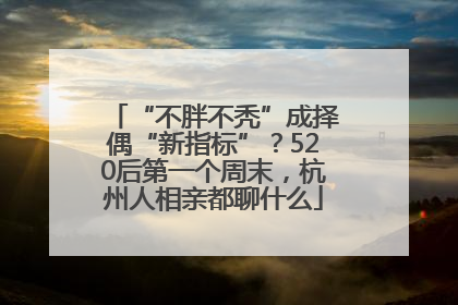 “不胖不秃”成择偶“新指标”？520后第一个周末，杭州人相亲都聊什么
