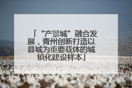 “产景城”融合发展，青州创新打造以县城为重要载体的城镇化建设样本