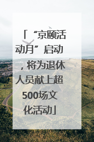 “京颐活动月”启动，将为退休人员献上超500场文化活动