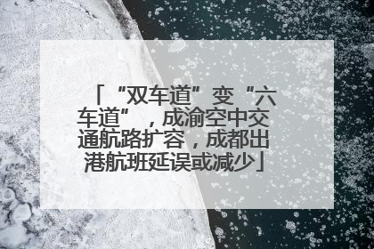“双车道”变“六车道”，成渝空中交通航路扩容，成都出港航班延误或减少