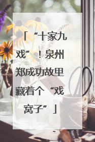 “十家九戏”！泉州郑成功故里藏着个“戏窝子”