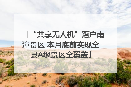 “共享无人机”落户南漳景区 本月底前实现全县A级景区全覆盖