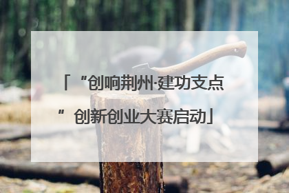 “创响荆州·建功支点”创新创业大赛启动