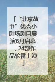 “北京故事”优秀小剧场剧目展演6月启幕，24部作品轮番上演