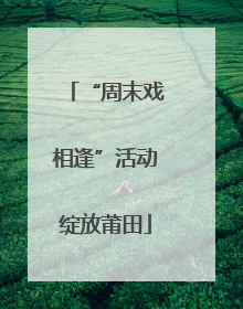“周末戏相逢”活动绽放莆田