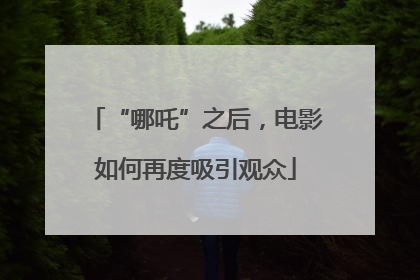 “哪吒”之后，电影如何再度吸引观众