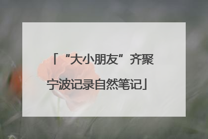 “大小朋友”齐聚宁波记录自然笔记