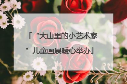 “大山里的小艺术家”儿童画展暖心举办