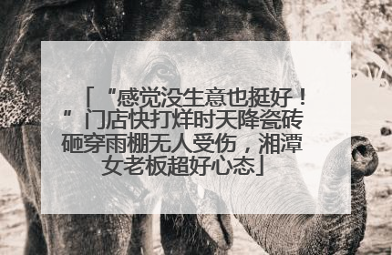 “感觉没生意也挺好！”门店快打烊时天降瓷砖砸穿雨棚无人受伤，湘潭女老板超好心态