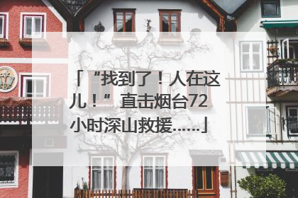 “找到了！人在这儿！”直击烟台72小时深山救援……