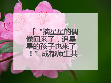 “摘星星的偶像回来了，追星星的孩子也来了！”成都师生共聚科学大讲堂