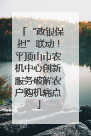 “政银保担”联动！平顶山市农机中心创新服务破解农户购机痛点