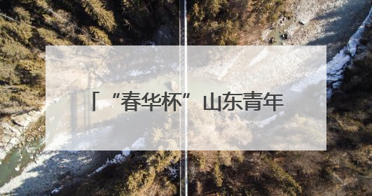 “春华杯”山东青年戏剧大赛决赛将于6月12日火热开赛