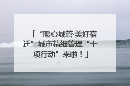 “暖心城管·美好宿迁”城市精细管理“十项行动”来啦！