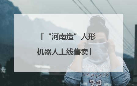 “河南造”人形机器人上线售卖
