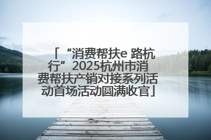 “消费帮扶e 路杭行”2025杭州市消费帮扶产销对接系列活动首场活动圆满收官