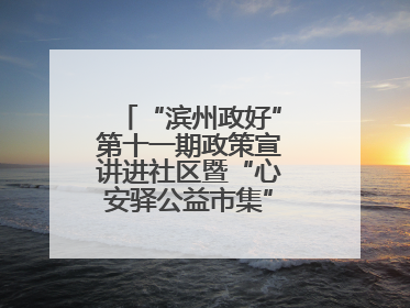 “滨州政好”第十一期政策宣讲进社区暨“心安驿公益市集”活动成功举办
