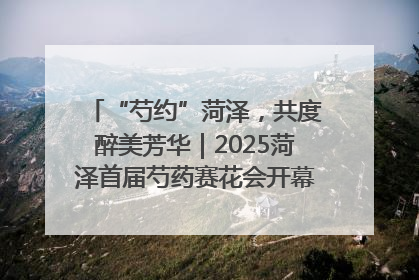 “芍约”菏泽，共度醉美芳华｜2025菏泽首届芍药赛花会开幕，103家企业参赛