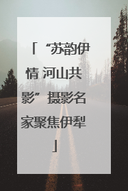 “苏韵伊情 河山共影”摄影名家聚焦伊犁
