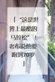 “这是世界上最酷的马拉松”！老布说他要跑到70岁