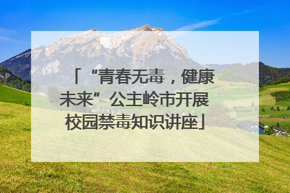 “青春无毒，健康未来”公主岭市开展校园禁毒知识讲座