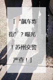 “飙车炸街”？曝光！苏州交警严查！