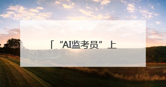 “AI监考员”上线 湖北移动打出科技护考“组合拳”