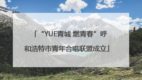 “YUE青城 燃青春”呼和浩特市青年合唱联盟成立