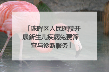 珠晖区人民医院开展新生儿疾病免费筛查与诊断服务