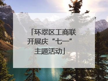 环翠区工商联开展庆“七一”主题活动