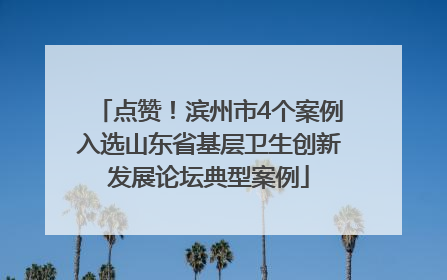 点赞！滨州市4个案例入选山东省基层卫生创新发展论坛典型案例