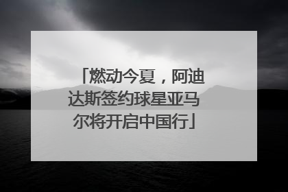 燃动今夏，阿迪达斯签约球星亚马尔将开启中国行