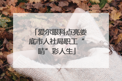 爱尔眼科点亮娄底市人社局职工“睛”彩人生