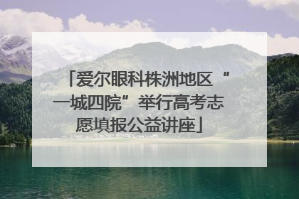 爱尔眼科株洲地区“一城四院”举行高考志愿填报公益讲座